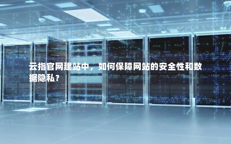 云指官网建站中，如何保障网站的安全性和数据隐私？