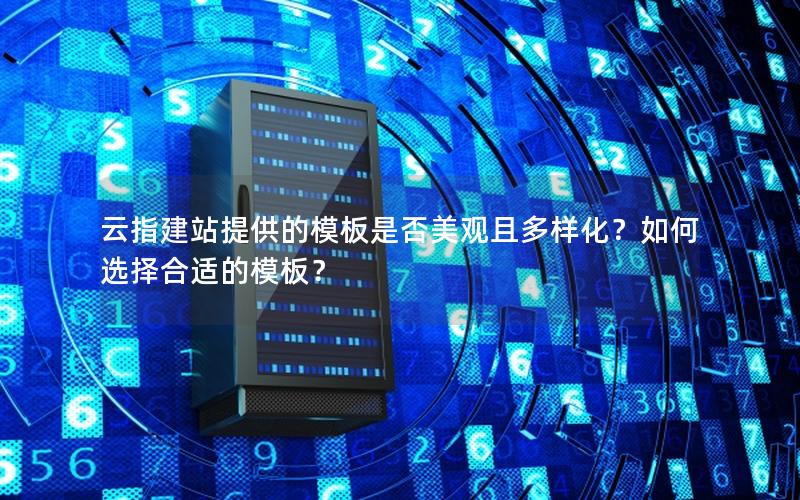 云指建站提供的模板是否美观且多样化？如何选择合适的模板？