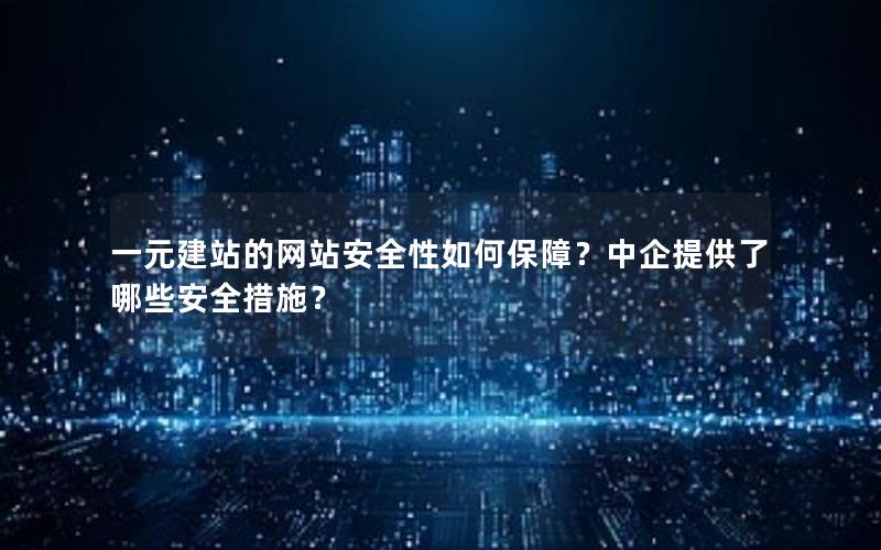 一元建站的网站安全性如何保障？中企提供了哪些安全措施？