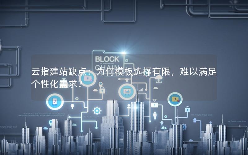 云指建站缺点：为何模板选择有限，难以满足个性化需求？
