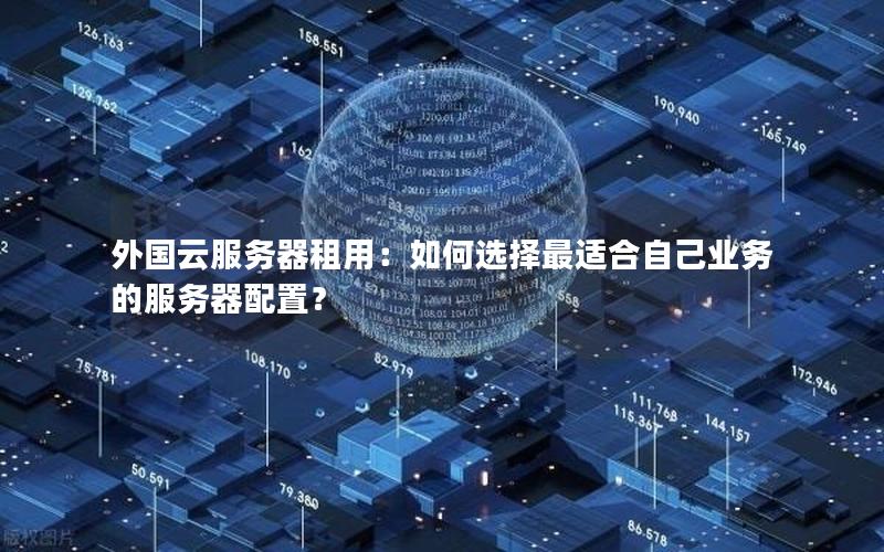 外国云服务器租用：如何选择最适合自己业务的服务器配置？