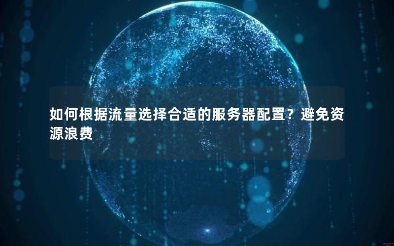 如何根据流量选择合适的服务器配置？避免资源浪费