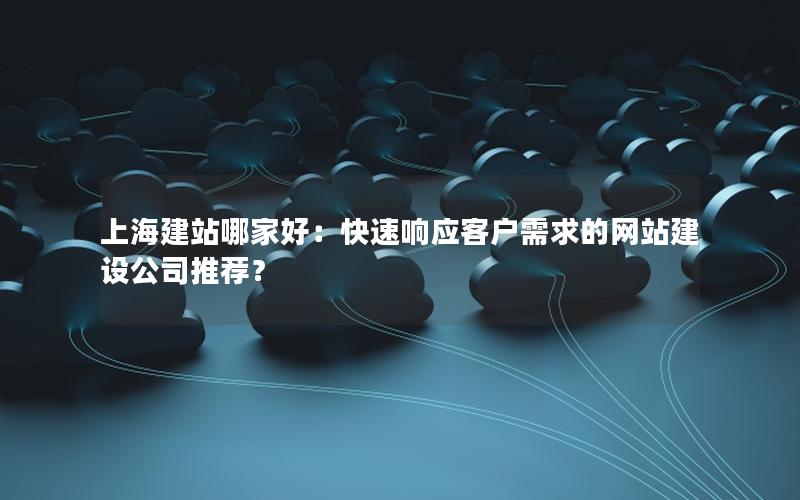 上海建站哪家好：快速响应客户需求的网站建设公司推荐？