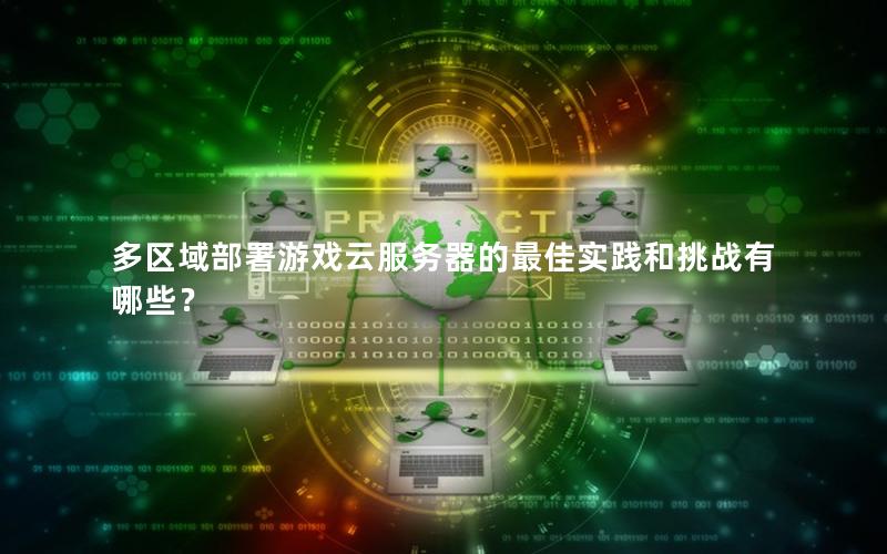 多区域部署游戏云服务器的最佳实践和挑战有哪些？