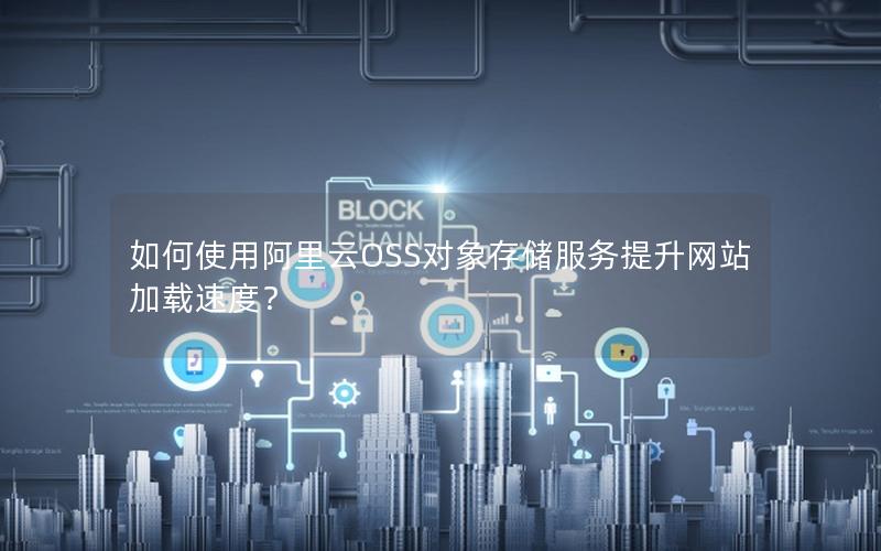 如何使用阿里云OSS对象存储服务提升网站加载速度？