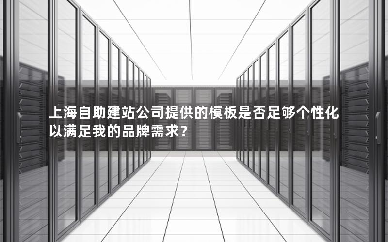 上海自助建站公司提供的模板是否足够个性化以满足我的品牌需求？