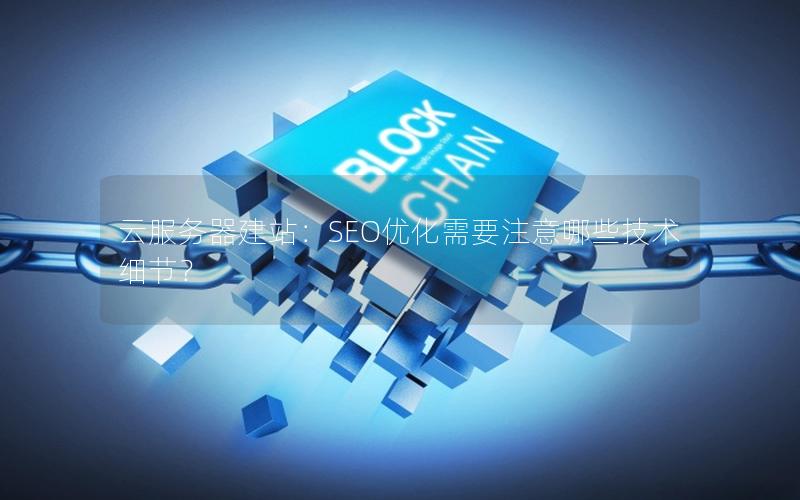 云服务器建站：SEO优化需要注意哪些技术细节？
