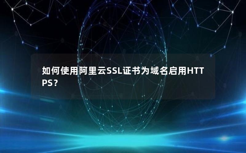 如何使用阿里云SSL证书为域名启用HTTPS？