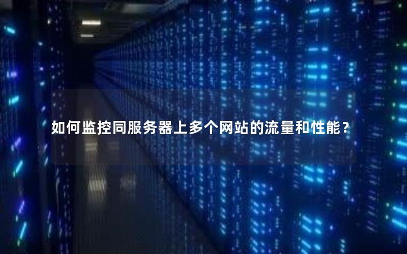 如何监控同服务器上多个网站的流量和性能？