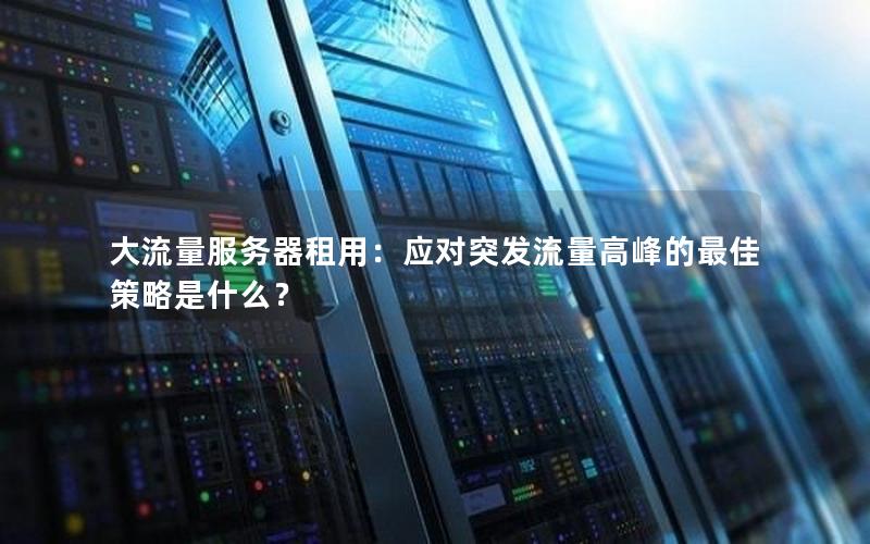 大流量服务器租用：应对突发流量高峰的最佳策略是什么？