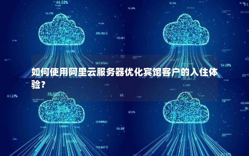 如何使用阿里云服务器优化宾馆客户的入住体验？
