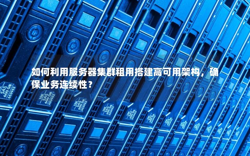 如何利用服务器集群租用搭建高可用架构，确保业务连续性？