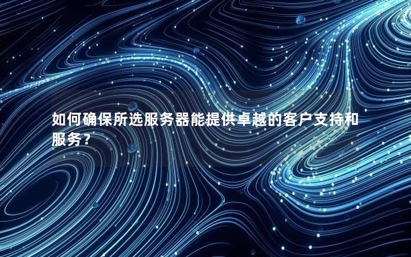 如何确保所选服务器能提供卓越的客户支持和服务？