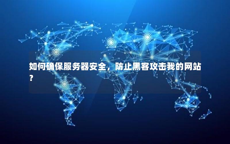 如何确保服务器安全，防止黑客攻击我的网站？