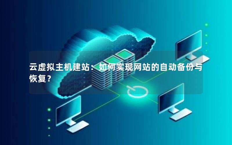 云虚拟主机建站：如何实现网站的自动备份与恢复？