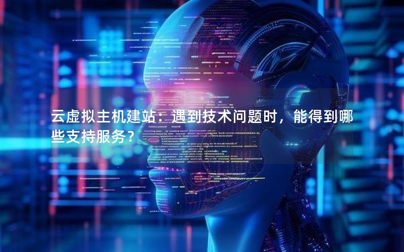 云虚拟主机建站：遇到技术问题时，能得到哪些支持服务？