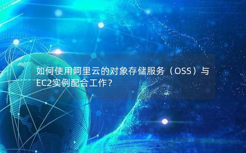 如何使用阿里云的对象存储服务（OSS）与EC2实例配合工作？