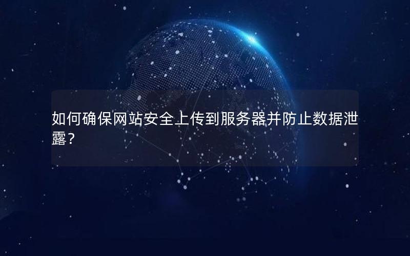 如何确保网站安全上传到服务器并防止数据泄露？