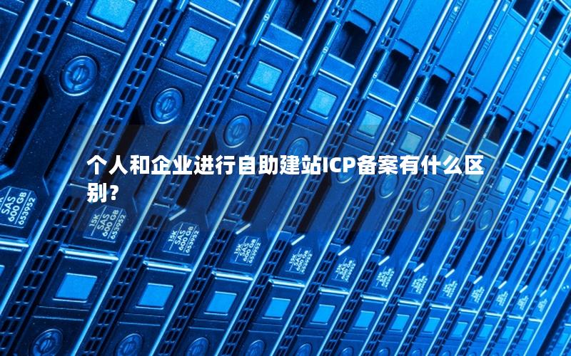 个人和企业进行自助建站ICP备案有什么区别？