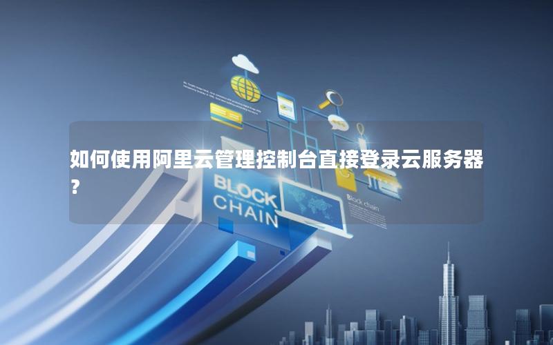 如何使用阿里云管理控制台直接登录云服务器？