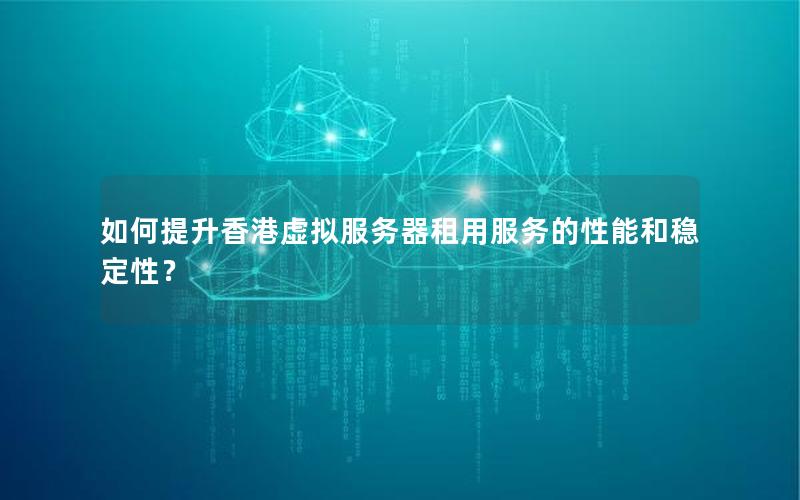 如何提升香港虚拟服务器租用服务的性能和稳定性？