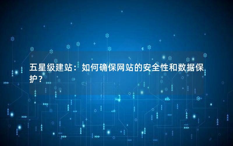 五星级建站：如何确保网站的安全性和数据保护？
