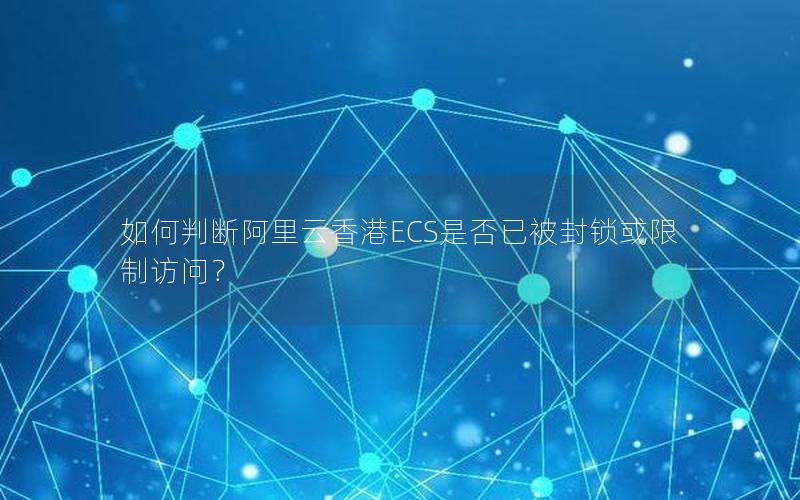 如何判断阿里云香港ECS是否已被封锁或限制访问？