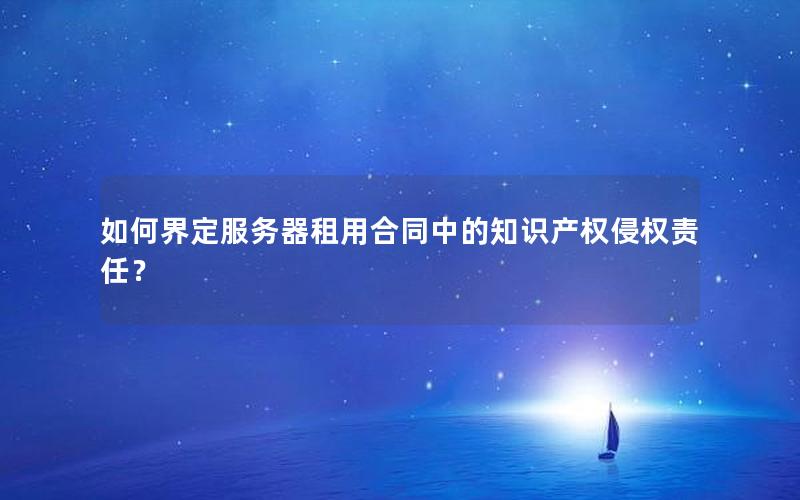 如何界定服务器租用合同中的知识产权侵权责任？