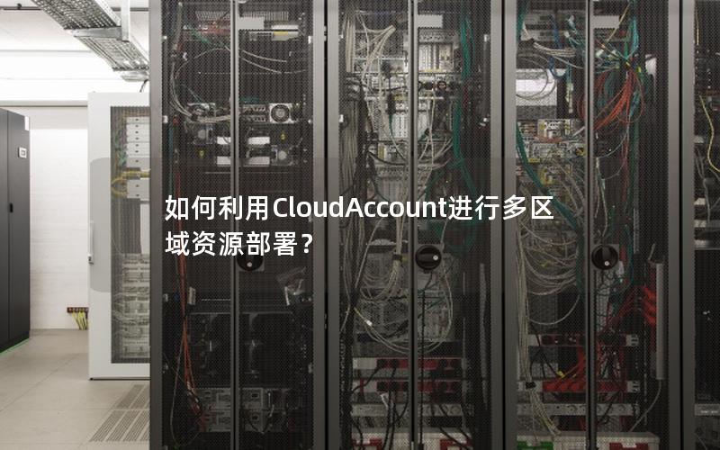 如何利用CloudAccount进行多区域资源部署？