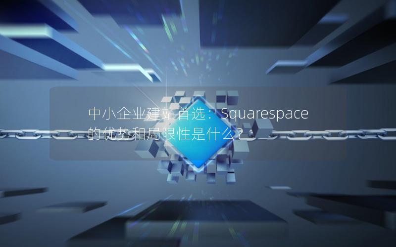 中小企业建站首选：Squarespace的优势和局限性是什么？
