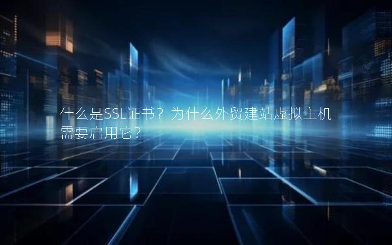 什么是SSL证书？为什么外贸建站虚拟主机需要启用它？