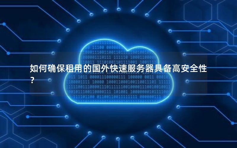 如何确保租用的国外快速服务器具备高安全性？
