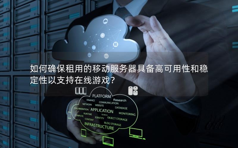 如何确保租用的移动服务器具备高可用性和稳定性以支持在线游戏？
