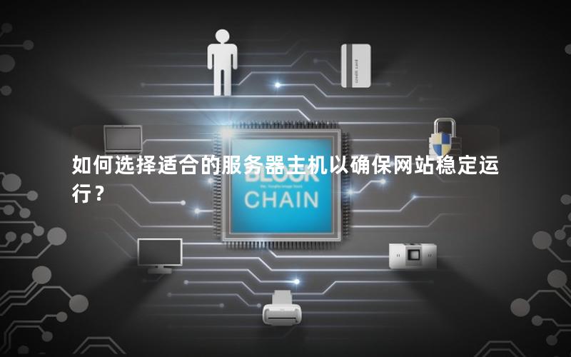 如何选择适合的服务器主机以确保网站稳定运行？