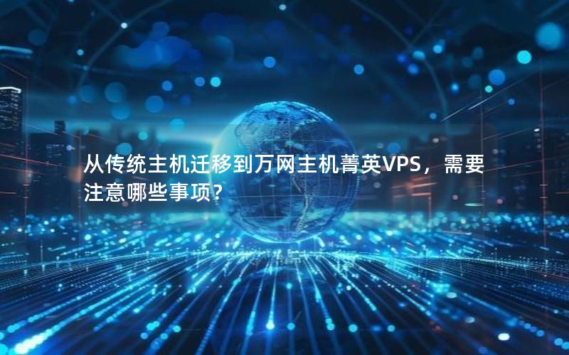 从传统主机迁移到万网主机菁英VPS，需要注意哪些事项？