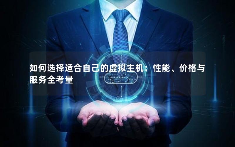 如何选择适合自己的虚拟主机：性能、价格与服务全考量