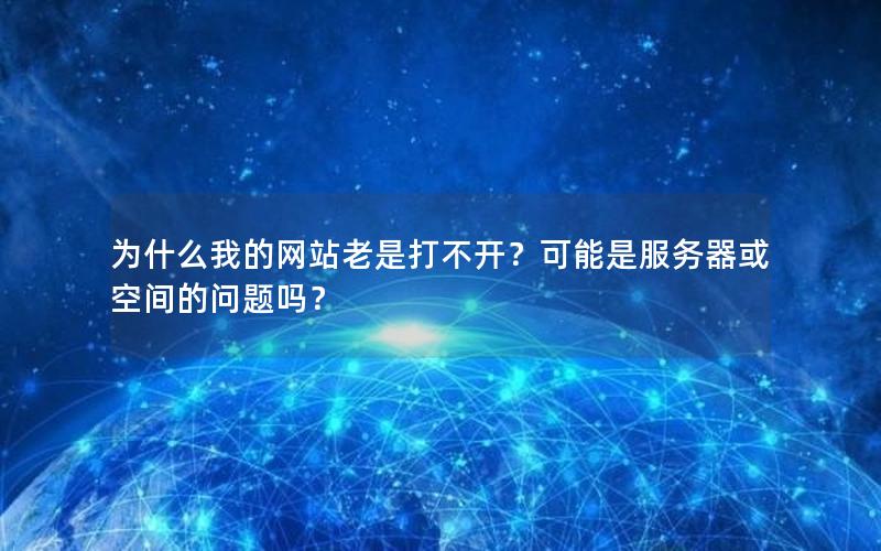 为什么我的网站老是打不开？可能是服务器或空间的问题吗？
