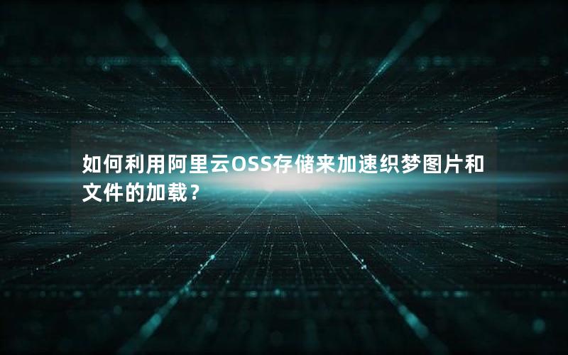 如何利用阿里云OSS存储来加速织梦图片和文件的加载？