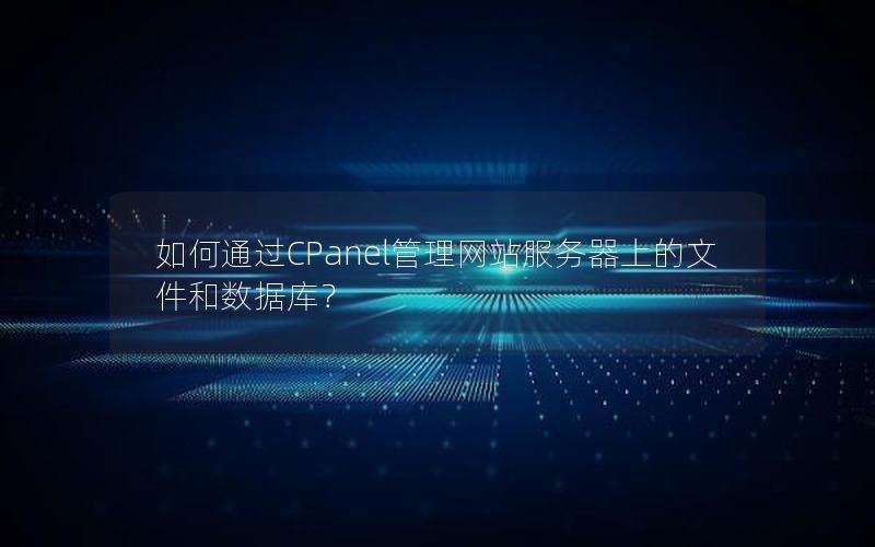 如何通过CPanel管理网站服务器上的文件和数据库？