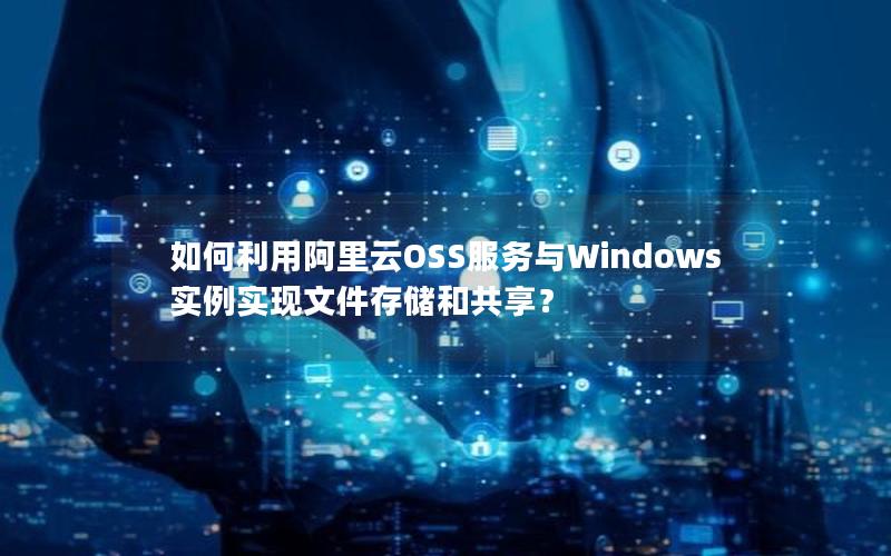 如何利用阿里云OSS服务与Windows实例实现文件存储和共享？