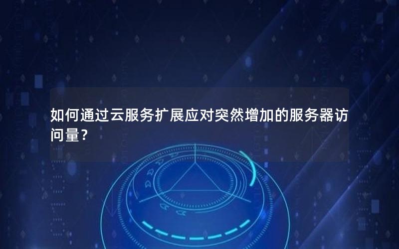 如何通过云服务扩展应对突然增加的服务器访问量？