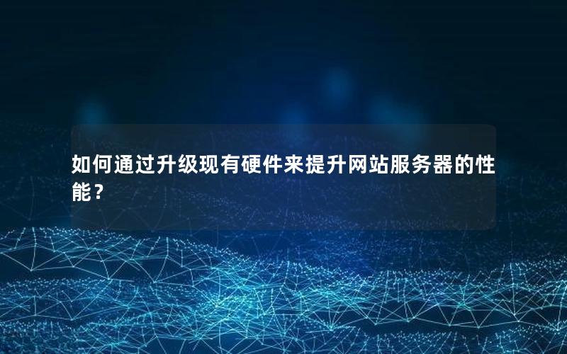 如何通过升级现有硬件来提升网站服务器的性能？