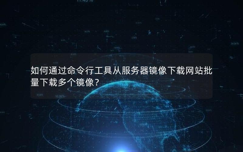 如何通过命令行工具从服务器镜像下载网站批量下载多个镜像？