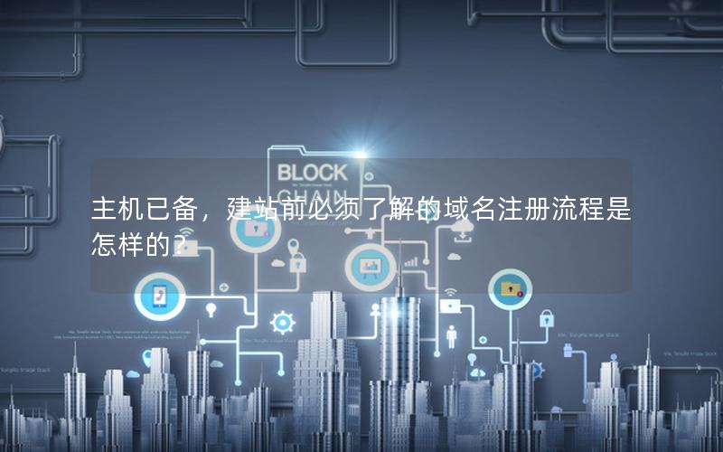 主机已备，建站前必须了解的域名注册流程是怎样的？
