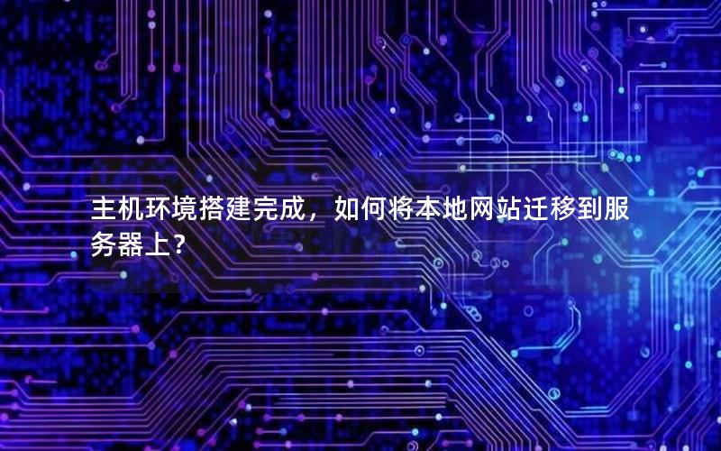 主机环境搭建完成，如何将本地网站迁移到服务器上？