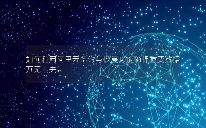如何利用阿里云备份与恢复功能确保重要数据万无一失？