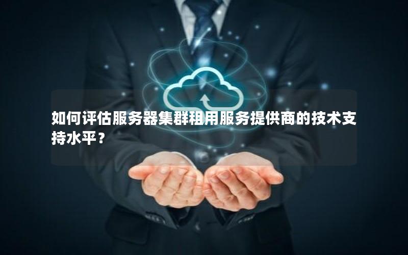如何评估服务器集群租用服务提供商的技术支持水平？