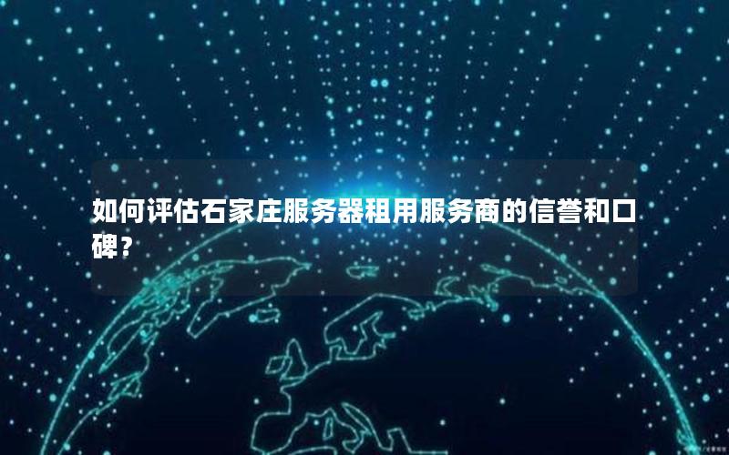如何评估石家庄服务器租用服务商的信誉和口碑？