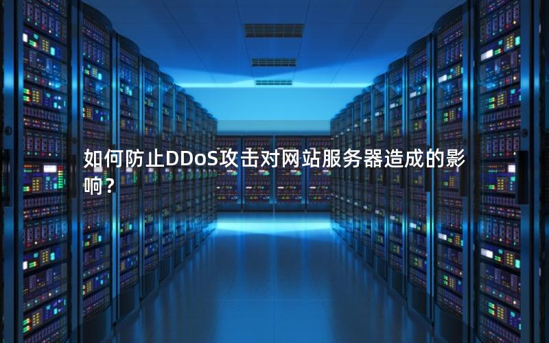如何防止DDoS攻击对网站服务器造成的影响？