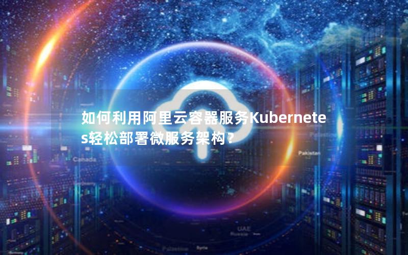 如何利用阿里云容器服务Kubernetes轻松部署微服务架构？
